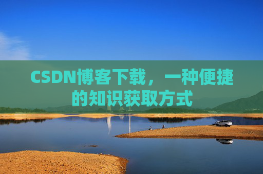 CSDN博客下载，一种便捷的知识获取方式